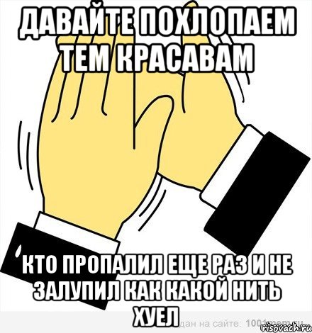 давайте похлопаем тем красавам кто пропалил еще раз и не залупил как какой нить хуел