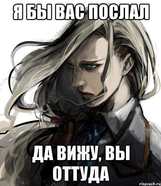 я бы вас послал да вижу, вы оттуда
