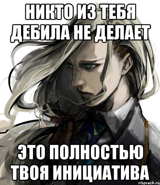 никто из тебя дебила не делает это полностью твоя инициатива