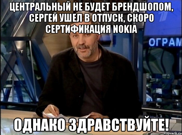 центральный не будет брендшопом, сергей ушел в отпуск, скоро сертификация nokia однако здравствуйте!, Мем Однако Здравствуйте