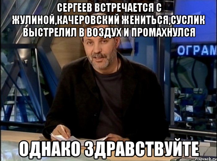 сергеев встречается с жулиной,качеровский жениться,суслик выстрелил в воздух и промахнулся однако здравствуйте, Мем Однако Здравствуйте