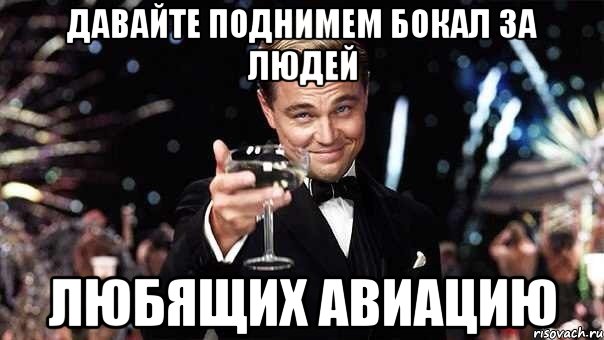 давайте поднимем бокал за людей любящих авиацию