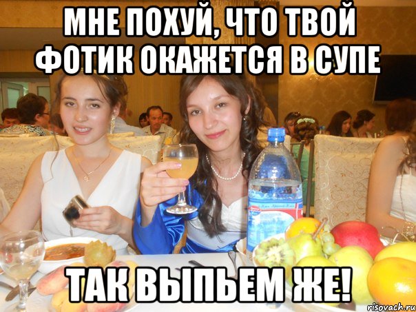 мне похуй, что твой фотик окажется в супе так выпьем же!, Мем айз