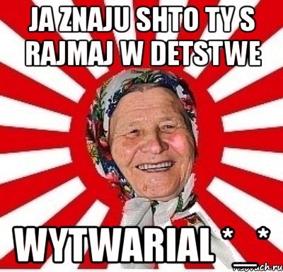 ja znaju shto ty s rajmaj w detstwe wytwarial *_*, Мем  бабуля