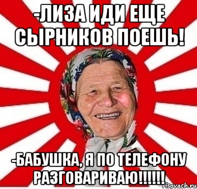 -лиза иди еще сырников поешь! -бабушка, я по телефону разговариваю!!!, Мем  бабуля