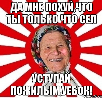 да мне похуй,что ты только что сел уступай пожилым,уебок!, Мем  бабуля