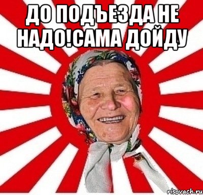 до подъезда не надо!сама дойду , Мем  бабуля