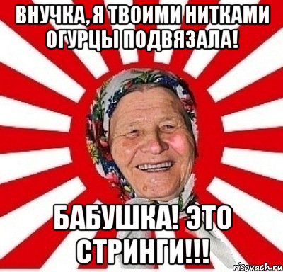 внучка, я твоими нитками огурцы подвязала! бабушка! это стринги!!!, Мем  бабуля