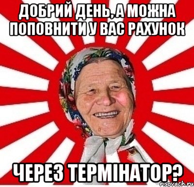 добрий день, а можна поповнити у вас рахунок через термінатор?, Мем  бабуля