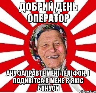 добрий день оператор ану заправте мені теліфон, і подивітса в мене є якіс бонуси, Мем  бабуля