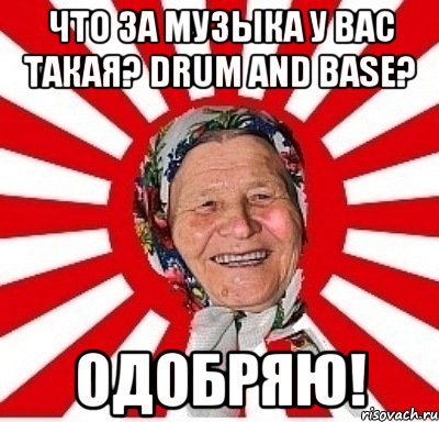 что за музыка у вас такая? drum and base? одобряю!, Мем  бабуля