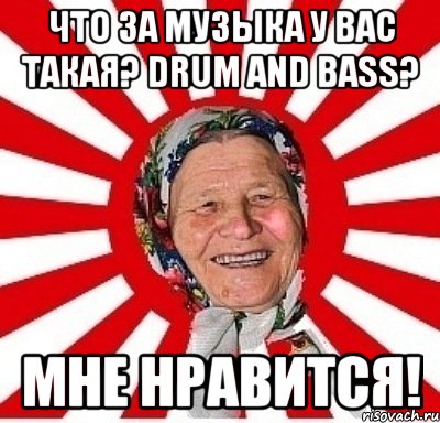 что за музыка у вас такая? drum and bass? мне нравится!, Мем  бабуля