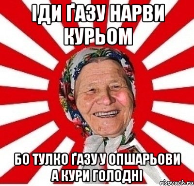 іди ґазу нарви курьом бо тулко ґазу у опшарьови а кури голодні, Мем  бабуля