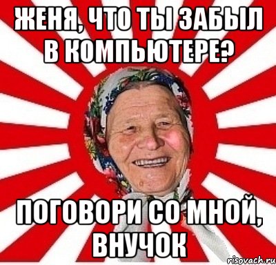 женя, что ты забыл в компьютере? поговори со мной, внучок, Мем  бабуля