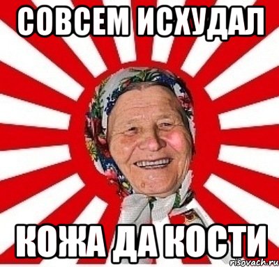 совсем исхудал кожа да кости, Мем  бабуля