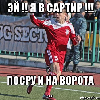 эй !! я в сартир !!! посру и на ворота .., Мем бад