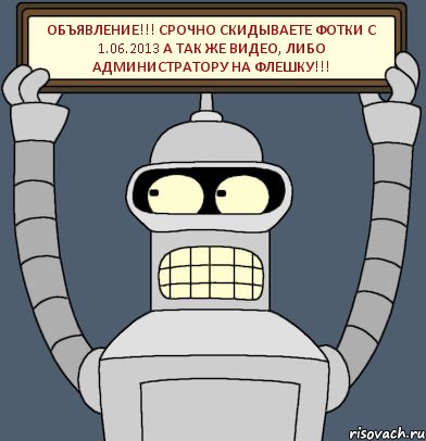 Объявление!!! Срочно скидываете фотки с 1.06.2013 а так же видео, либо администратору на флешку!!!