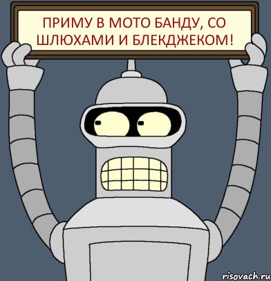 приму в мото банду, со шлюхами и блекджеком!