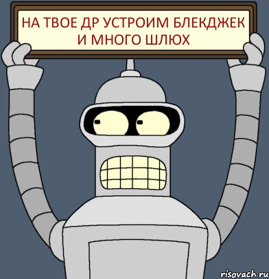 на твое др устроим Блекджек и много шлюх