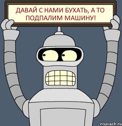 Давай с нами бухать, а то подпалим машину!