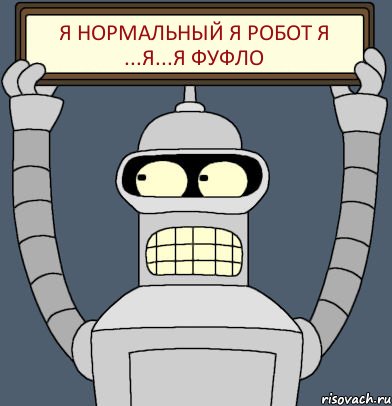 я нормальный я робот я ...я...я фуфло