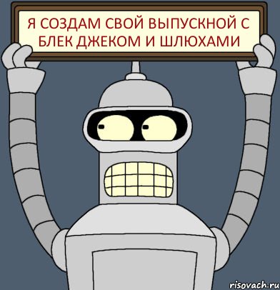 Я создам свой выпускной с блек джеком и шлюхами