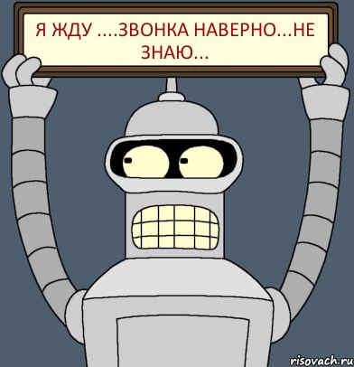 Я жду ....звонка наверно...не знаю...