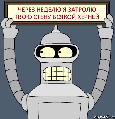 через неделю я затролю твою стену всякой херней
