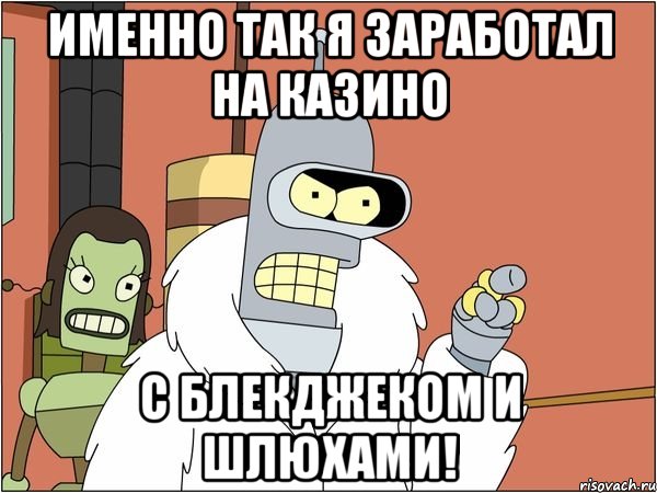 именно так я заработал на казино с блекджеком и шлюхами!, Мем Бендер