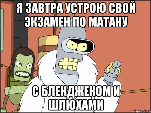 я завтра устрою свой экзамен по матану с блекджеком и шлюхами, Мем Бендер