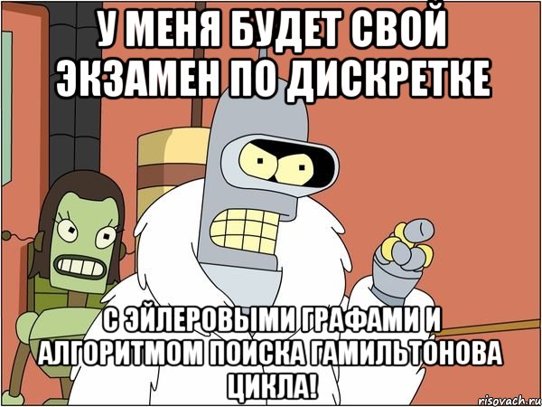 у меня будет свой экзамен по дискретке с эйлеровыми графами и алгоритмом поиска гамильтонова цикла!, Мем Бендер