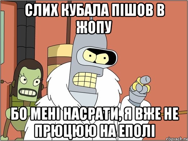 слих кубала пішов в жопу бо мені насрати, я вже не прюцюю на еполі, Мем Бендер