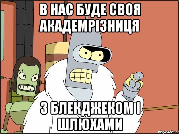 в нас буде своя академрізниця з блекджеком і шлюхами, Мем Бендер