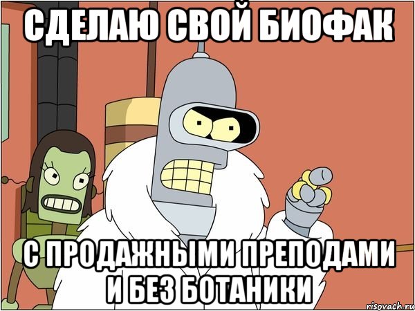 сделаю свой биофак с продажными преподами и без ботаники, Мем Бендер