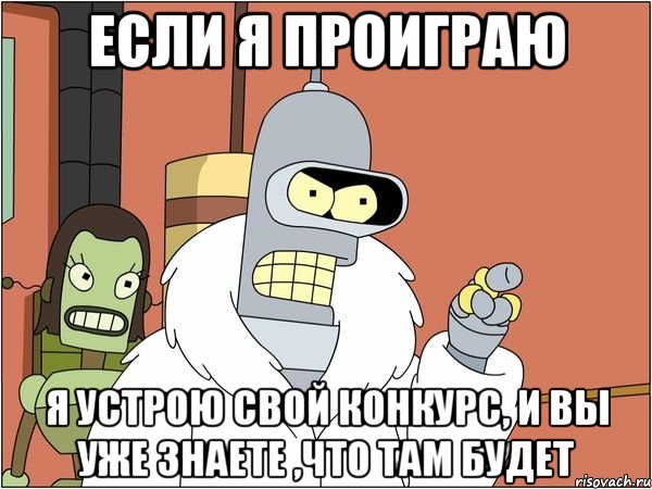 если я проиграю я устрою свой конкурс, и вы уже знаете ,что там будет
