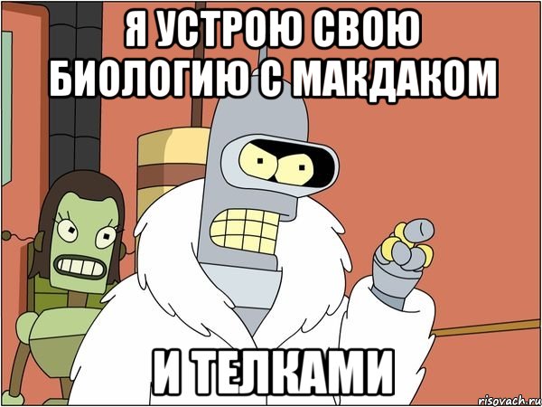 я устрою свою биологию с макдаком и телками