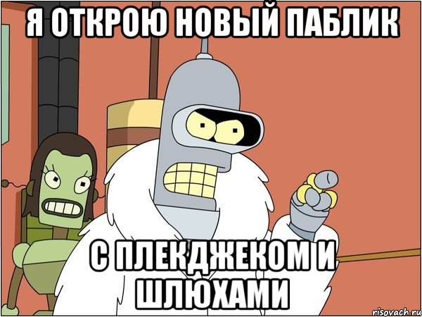 я открою новый паблик с плекджеком и шлюхами