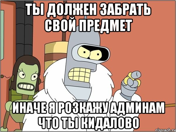 ты должен забрать свой предмет иначе я розкажу админам что ты кидалово