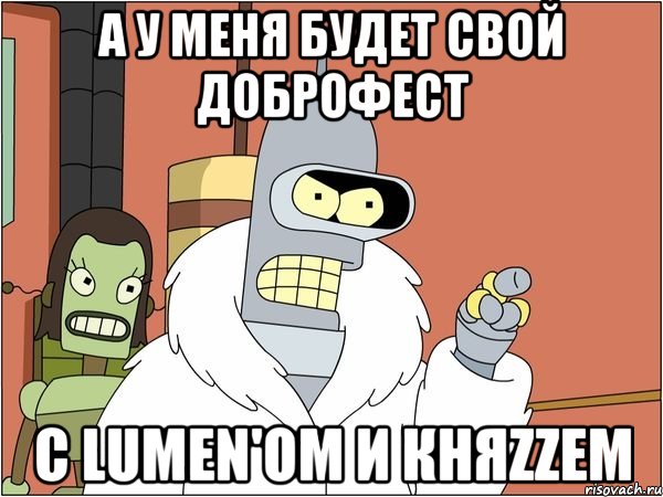 а у меня будет свой доброфест с lumen'ом и княzzем