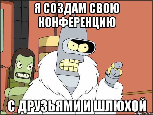 я создам свою конференцию с друзьями и шлюхой