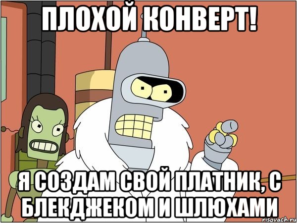 плохой конверт! я создам свой платник, с блекджеком и шлюхами