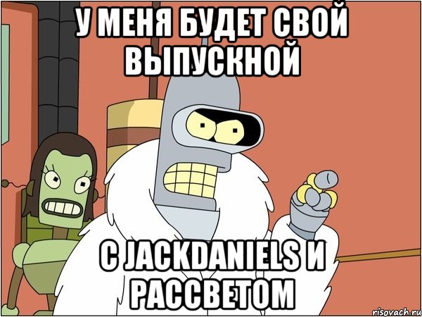у меня будет свой выпускной с jackdaniels и рассветом