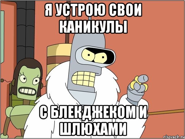 я устрою свои каникулы с блекджеком и шлюхами