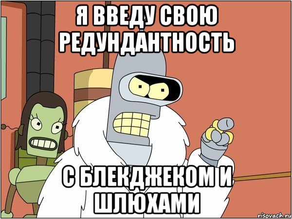 я введу свою редундантность с блекджеком и шлюхами