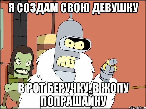 я создам свою девушку в рот беручку, в жопу попрашайку
