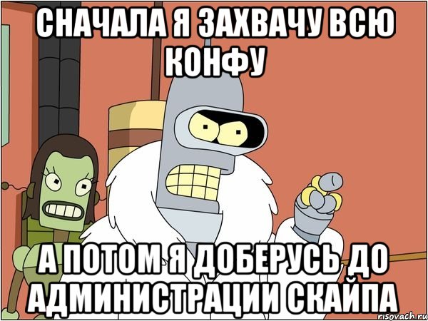 сначала я захвачу всю конфу а потом я доберусь до администрации скайпа