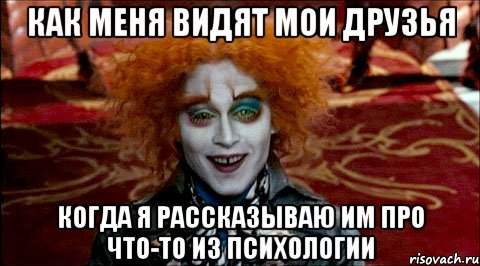 как меня видят мои друзья когда я рассказываю им про что-то из психологии, Мем Безумный шляпник