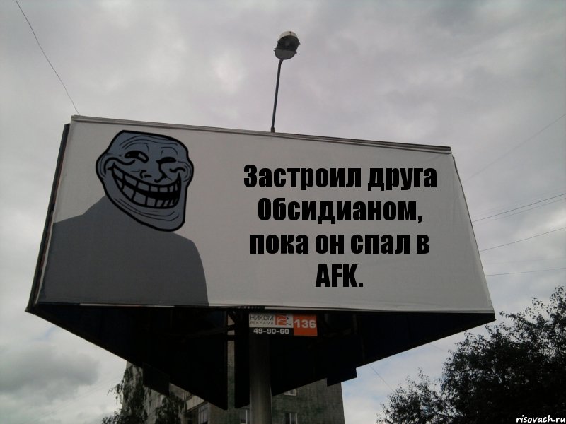 Застроил друга Обсидианом, пока он спал в AFK.