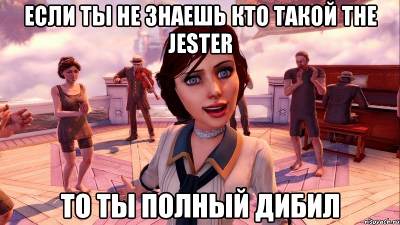 если ты не знаешь кто такой the jester то ты полный дибил, Мем BioShock Infinite