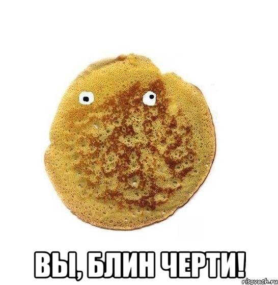  вы, блин черти!